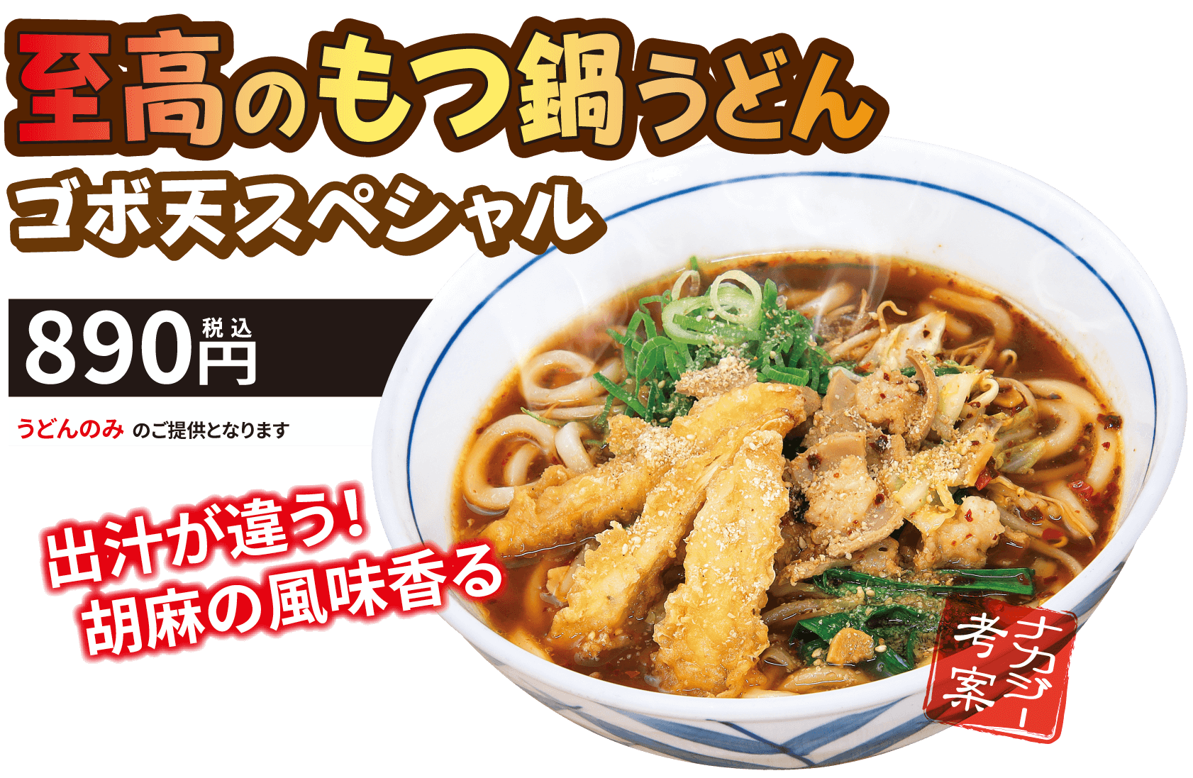 至高のもつ鍋うどん ゴボ天スペシャル 890円（税込） 出汁が違う！胡麻の風味香る うどんのみのご提供となります