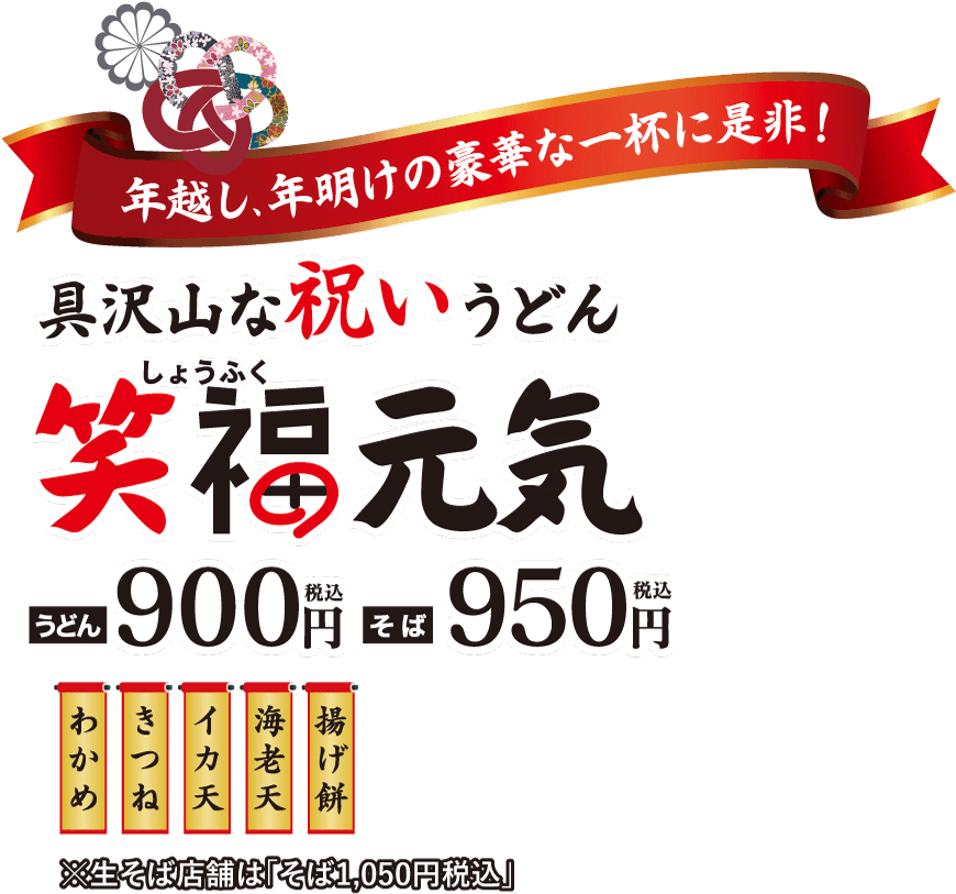年越し、夜明けの豪華な一杯に是非！具沢山な祝いうどん 笑福元気 うどん900円(税込) そば950円(税込) ※生そば店舗は「そば1,050円税込」