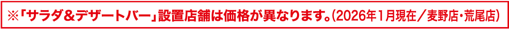 「サラダ&デザートバー」設置店舗は価格が異なります。（2026年1月現在/麦野店、荒尾店）