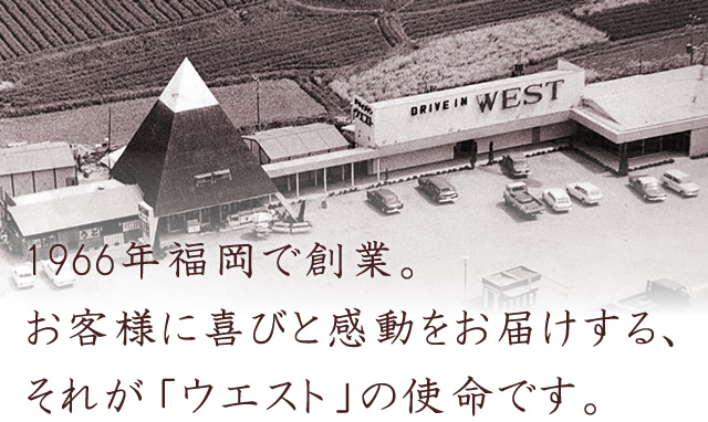 1966年福岡で創業。お客様に喜びと感動をお届けする、それが「ウエスト」の使命です。